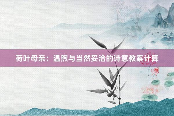 荷叶母亲：温煦与当然妥洽的诗意教案计算