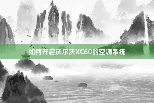 如何开启沃尔沃XC60的空调系统